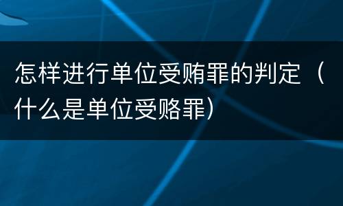 怎样进行单位受贿罪的判定（什么是单位受赂罪）