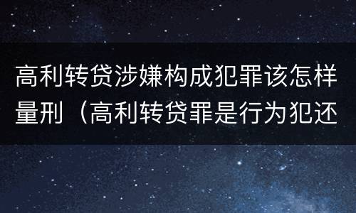 高利转贷涉嫌构成犯罪该怎样量刑（高利转贷罪是行为犯还是结果犯）