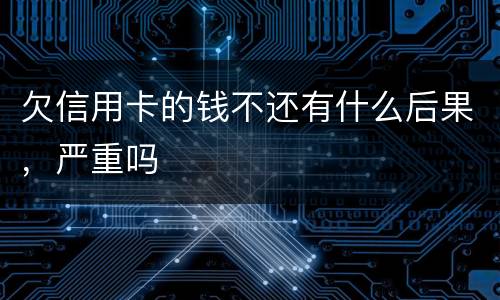 欠信用卡的钱不还有什么后果，严重吗