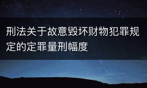 刑法关于故意毁坏财物犯罪规定的定罪量刑幅度