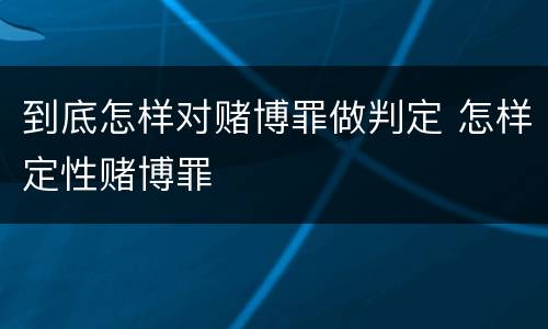 到底怎样对赌博罪做判定 怎样定性赌博罪