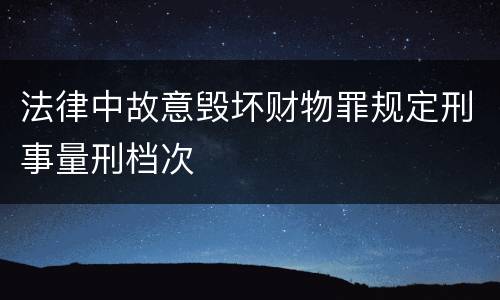 法律中故意毁坏财物罪规定刑事量刑档次