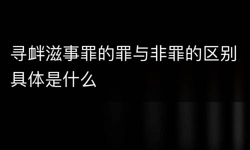 寻衅滋事罪的罪与非罪的区别具体是什么