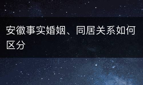 安徽事实婚姻、同居关系如何区分