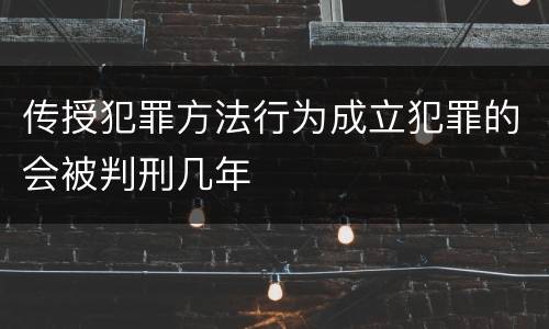 传授犯罪方法行为成立犯罪的会被判刑几年