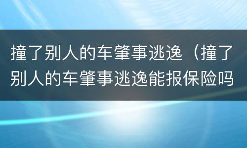 撞了别人的车肇事逃逸（撞了别人的车肇事逃逸能报保险吗）