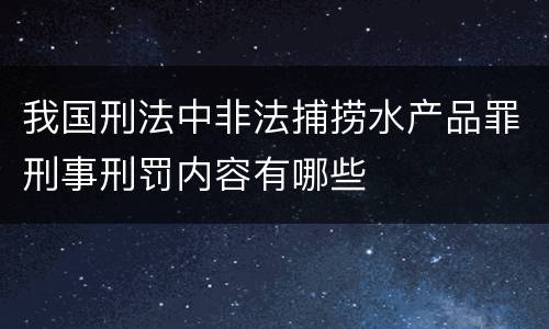 我国刑法中非法捕捞水产品罪刑事刑罚内容有哪些