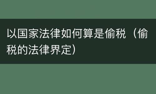 以国家法律如何算是偷税（偷税的法律界定）
