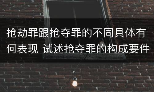 抢劫罪跟抢夺罪的不同具体有何表现 试述抢夺罪的构成要件以及与抢劫罪的区别