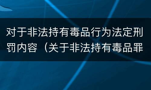对于非法持有毒品行为法定刑罚内容（关于非法持有毒品罪,下列）