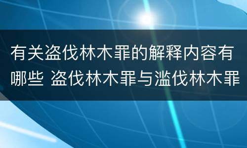 有关盗伐林木罪的解释内容有哪些 盗伐林木罪与滥伐林木罪的区别有