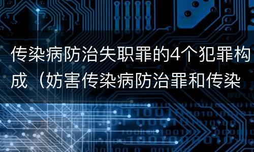 传染病防治失职罪的4个犯罪构成（妨害传染病防治罪和传染病防治失职罪）