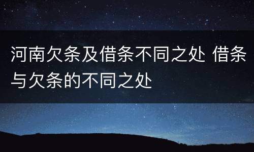 河南欠条及借条不同之处 借条与欠条的不同之处