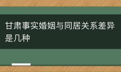 甘肃事实婚姻与同居关系差异是几种