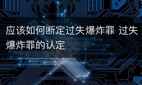 应该如何断定过失爆炸罪 过失爆炸罪的认定