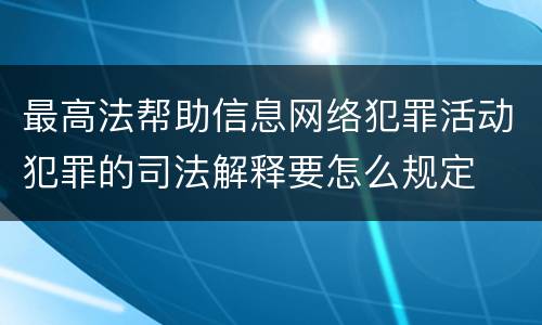 最高法帮助信息网络犯罪活动犯罪的司法解释要怎么规定