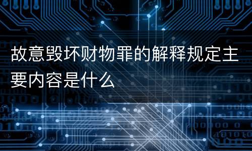 故意毁坏财物罪的解释规定主要内容是什么