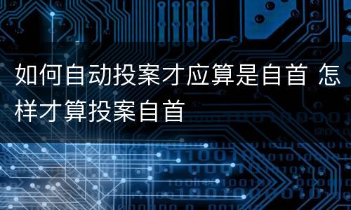 如何自动投案才应算是自首 怎样才算投案自首