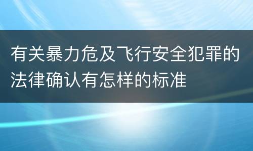 有关暴力危及飞行安全犯罪的法律确认有怎样的标准