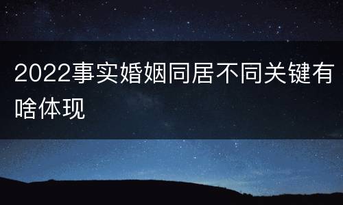 2022事实婚姻同居不同关键有啥体现