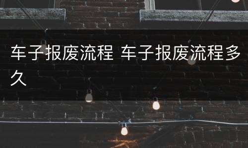 车子报废流程 车子报废流程多久