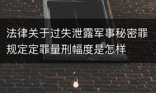 法律关于过失泄露军事秘密罪规定定罪量刑幅度是怎样