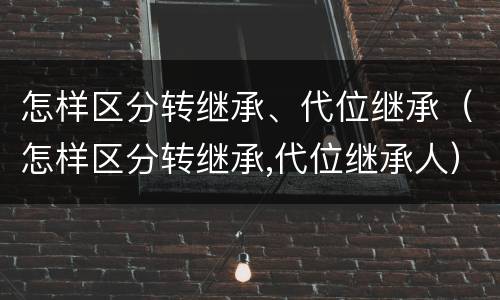 怎样区分转继承、代位继承（怎样区分转继承,代位继承人）