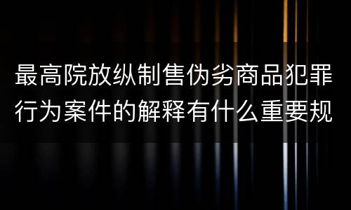 最高院放纵制售伪劣商品犯罪行为案件的解释有什么重要规定