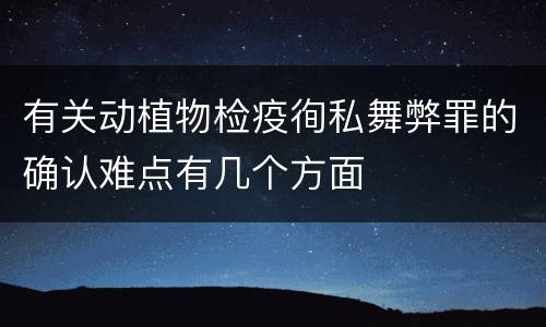 有关动植物检疫徇私舞弊罪的确认难点有几个方面