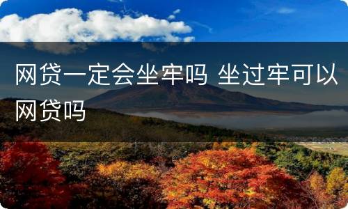 网贷一定会坐牢吗 坐过牢可以网贷吗