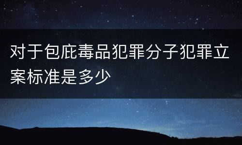 对于包庇毒品犯罪分子犯罪立案标准是多少