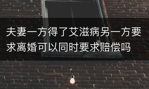 夫妻一方得了艾滋病另一方要求离婚可以同时要求赔偿吗