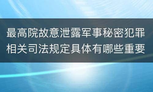 最高院故意泄露军事秘密犯罪相关司法规定具体有哪些重要内容