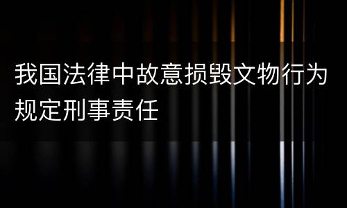 我国法律中故意损毁文物行为规定刑事责任