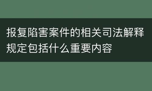 报复陷害案件的相关司法解释规定包括什么重要内容