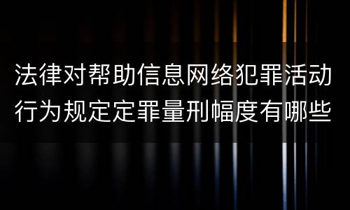 法律对帮助信息网络犯罪活动行为规定定罪量刑幅度有哪些