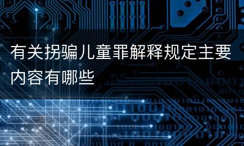 有关拐骗儿童罪解释规定主要内容有哪些