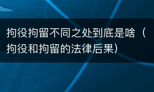拘役拘留不同之处到底是啥（拘役和拘留的法律后果）