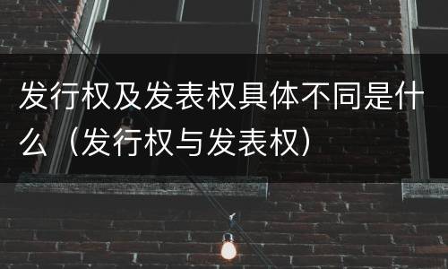 发行权及发表权具体不同是什么（发行权与发表权）