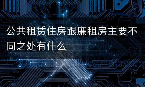 公共租赁住房跟廉租房主要不同之处有什么