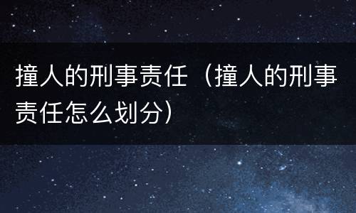 撞人的刑事责任（撞人的刑事责任怎么划分）