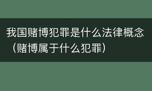 我国赌博犯罪是什么法律概念（赌博属于什么犯罪）
