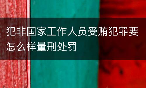 犯非国家工作人员受贿犯罪要怎么样量刑处罚