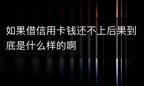 如果借信用卡钱还不上后果到底是什么样的啊