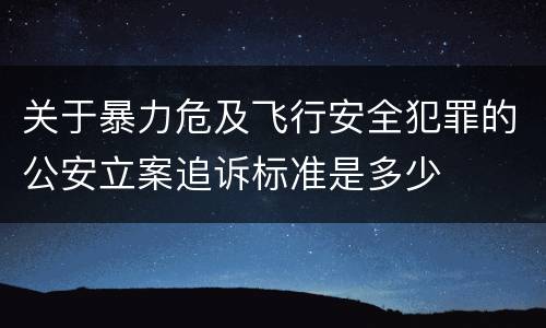 关于暴力危及飞行安全犯罪的公安立案追诉标准是多少