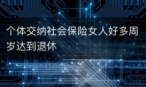 个体交纳社会保险女人好多周岁达到退休