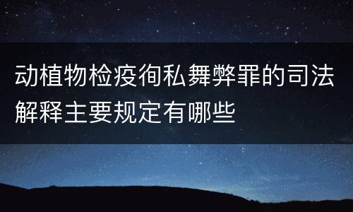 动植物检疫徇私舞弊罪的司法解释主要规定有哪些