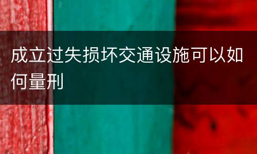 成立过失损坏交通设施可以如何量刑