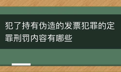 犯了持有伪造的发票犯罪的定罪刑罚内容有哪些