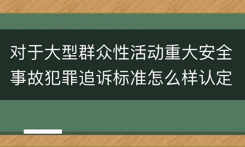 对于大型群众性活动重大安全事故犯罪追诉标准怎么样认定